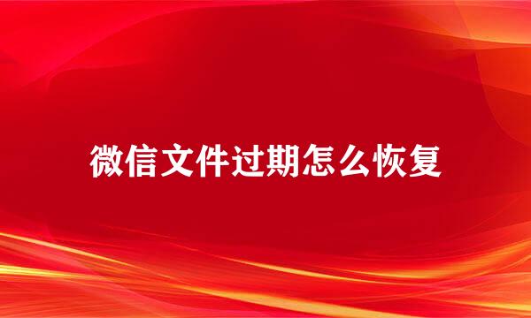 微信文件过期怎么恢复