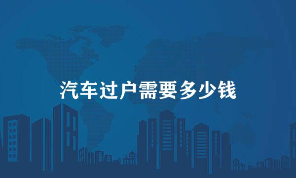 汽车过户需要多少钱