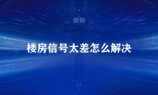 楼房信号太差怎么解决