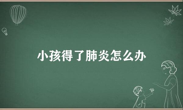 小孩得了肺炎怎么办
