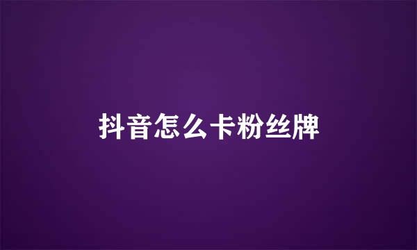 抖音怎么卡粉丝牌