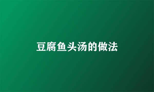 豆腐鱼头汤的做法