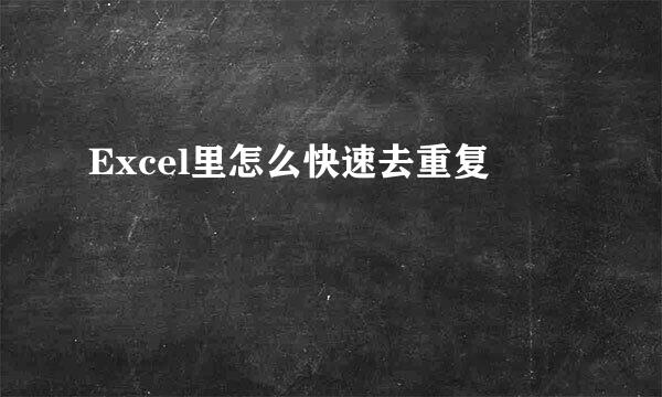 Excel里怎么快速去重复