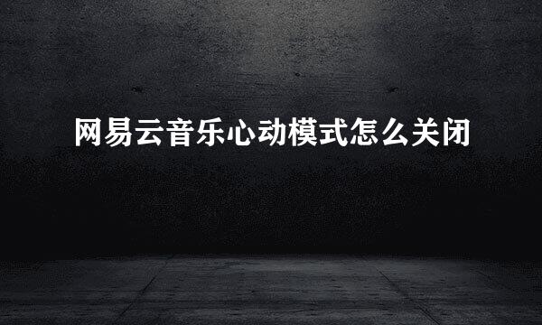 网易云音乐心动模式怎么关闭
