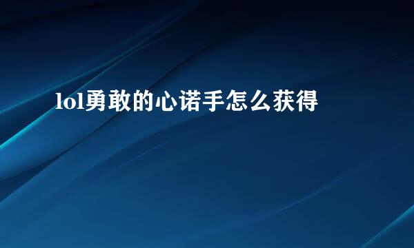 lol勇敢的心诺手怎么获得