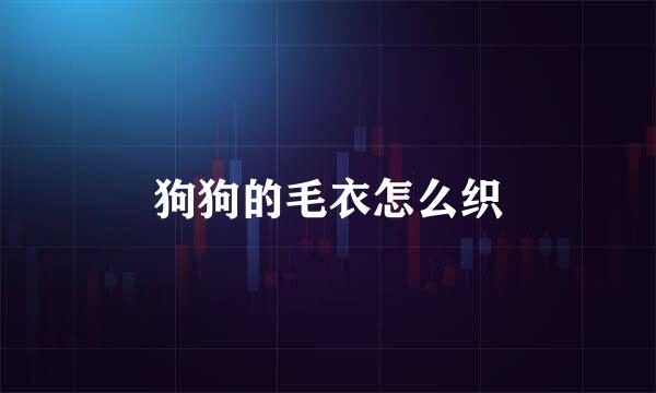 狗狗的毛衣怎么织