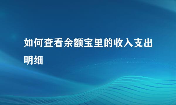 如何查看余额宝里的收入支出明细