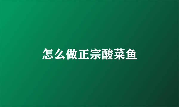 怎么做正宗酸菜鱼