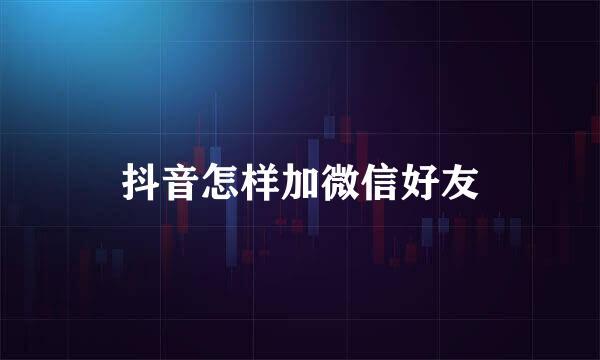 抖音怎样加微信好友