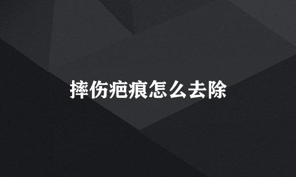 摔伤疤痕怎么去除