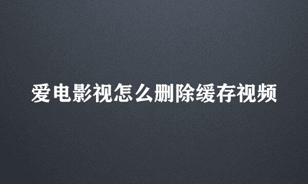 爱电影视怎么删除缓存视频