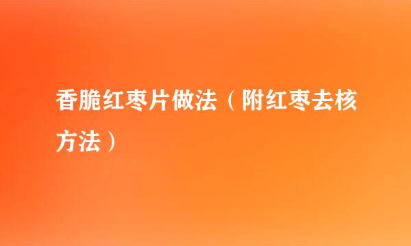 香脆红枣片做法(附红枣去核方法)