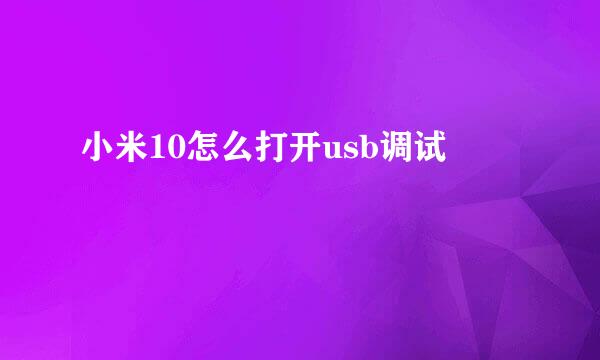 小米10怎么打开usb调试