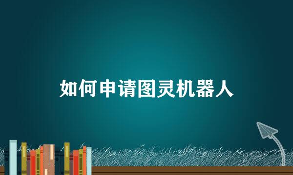 如何申请图灵机器人