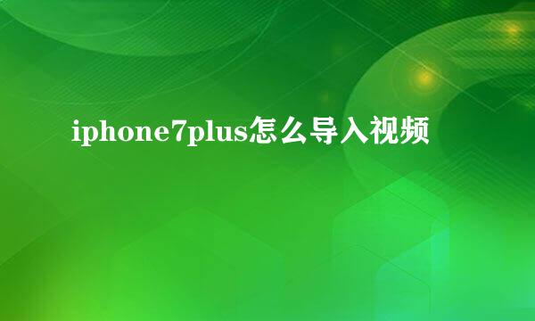 iphone7plus怎么导入视频