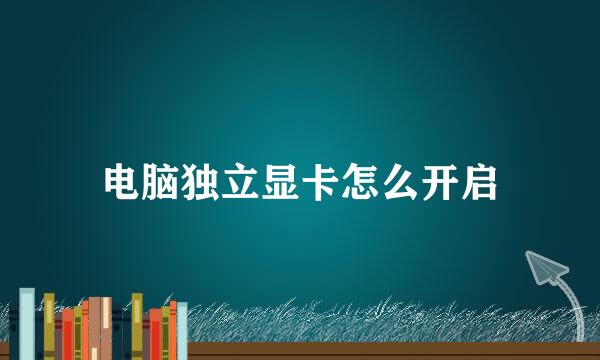 电脑独立显卡怎么开启