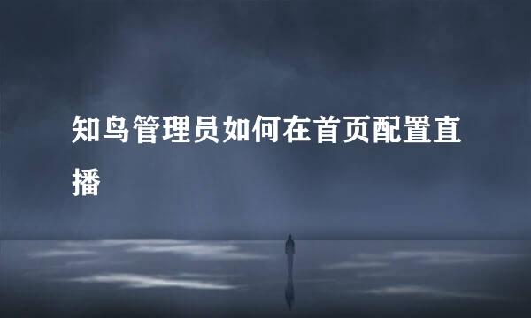 知鸟管理员如何在首页配置直播