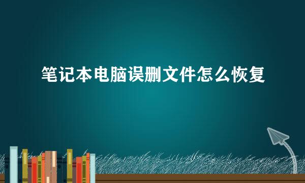 笔记本电脑误删文件怎么恢复