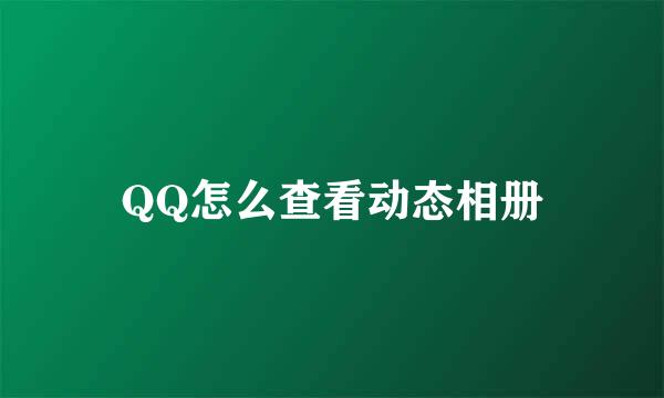 QQ怎么查看动态相册