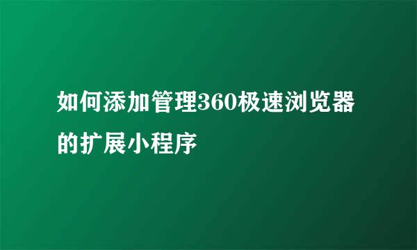 如何添加管理360极速浏览器的扩展小程序