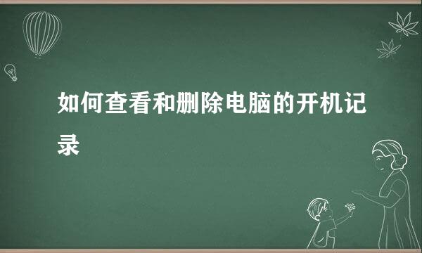 如何查看和删除电脑的开机记录