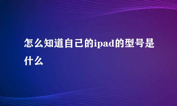 怎么知道自己的ipad的型号是什么