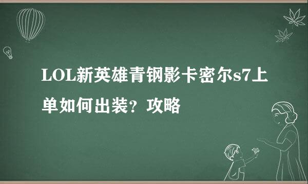 LOL新英雄青钢影卡密尔s7上单如何出装？攻略