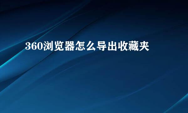 360浏览器怎么导出收藏夹