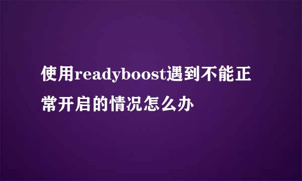 使用readyboost遇到不能正常开启的情况怎么办