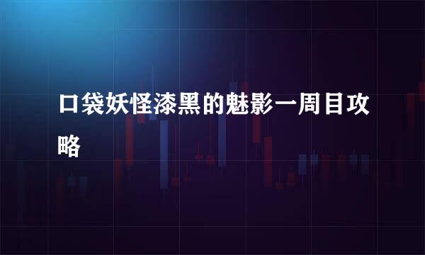 口袋妖怪漆黑的魅影一周目攻略