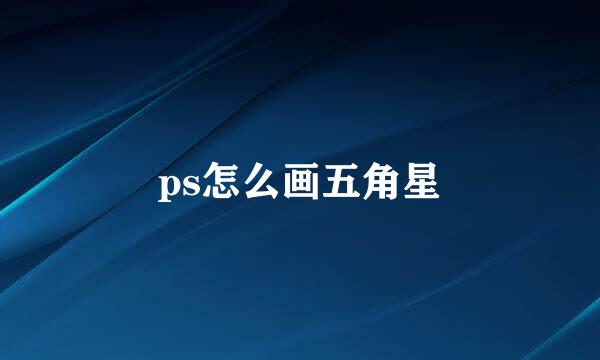 ps怎么画五角星