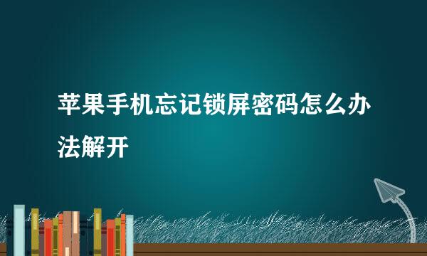 苹果手机忘记锁屏密码怎么办法解开