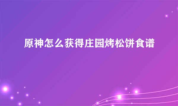 原神怎么获得庄园烤松饼食谱