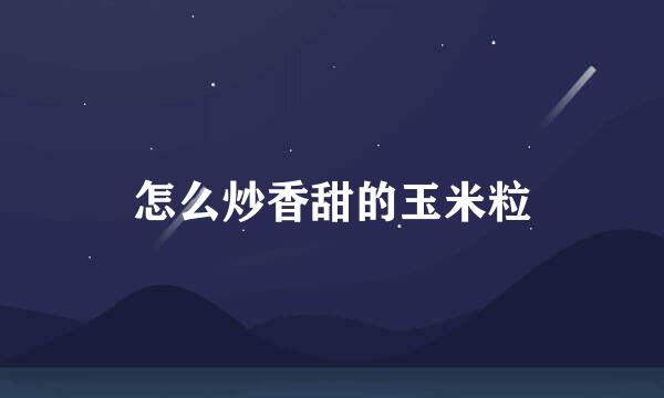 怎么炒香甜的玉米粒