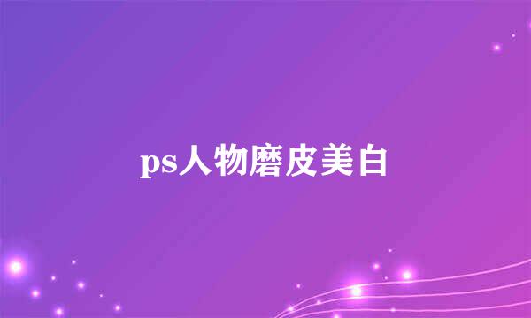 ps人物磨皮美白