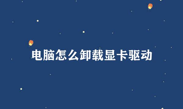 电脑怎么卸载显卡驱动