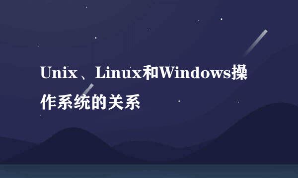 Unix、Linux和Windows操作系统的关系