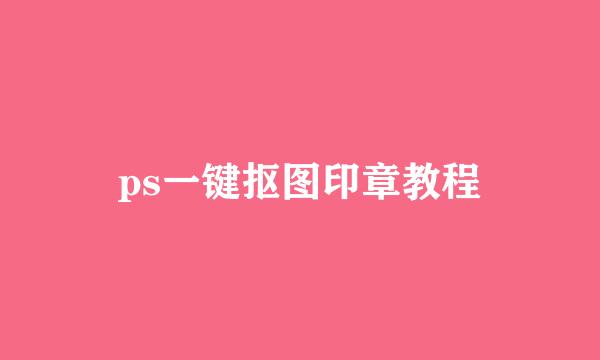 ps一键抠图印章教程