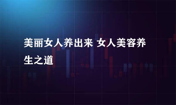美丽女人养出来 女人美容养生之道