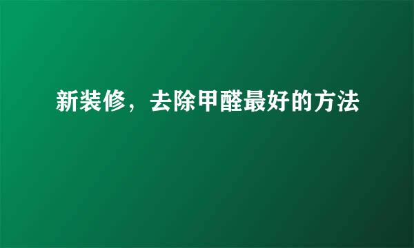 新装修,去除甲醛最好的方法