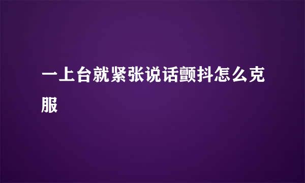 一上台就紧张说话颤抖怎么克服