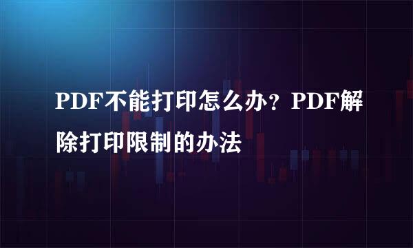 PDF不能打印怎么办？PDF解除打印限制的办法