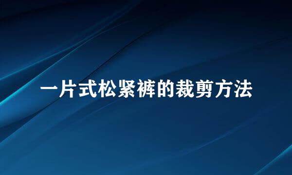 一片式松紧裤的裁剪方法