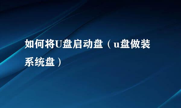 如何将U盘启动盘(u盘做装系统盘)