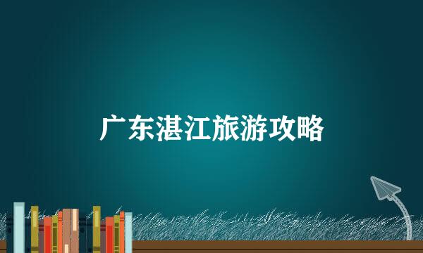 广东湛江旅游攻略