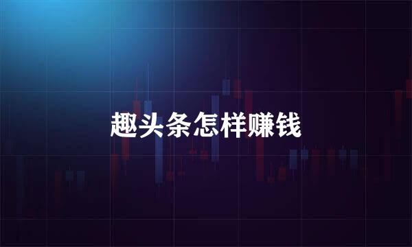 趣头条怎样赚钱