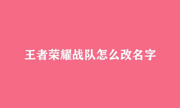 王者荣耀战队怎么改名字
