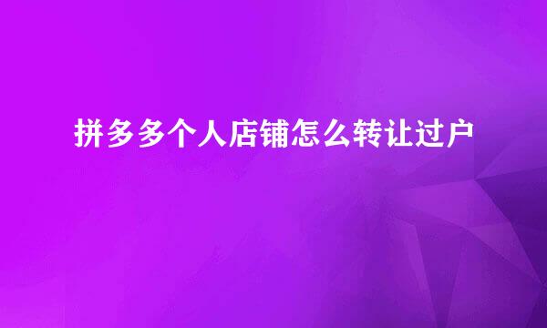 拼多多个人店铺怎么转让过户