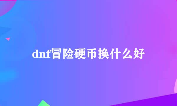 dnf冒险硬币换什么好