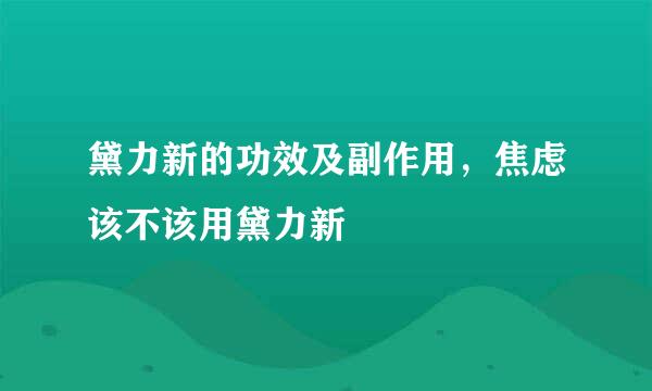 黛力新的功效及副作用,焦虑该不该用黛力新